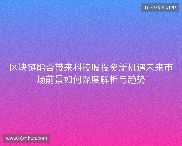 区块链能否带来科技股投资新机遇未来市场前景如何深度解析与趋势 区块链能否带来科技股投资新机遇未来市场前景如何深度解析与趋势